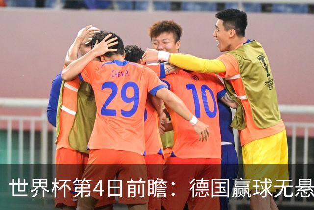 世界杯第4日前瞻：德国赢球无悬念 荷日激情对话有看点