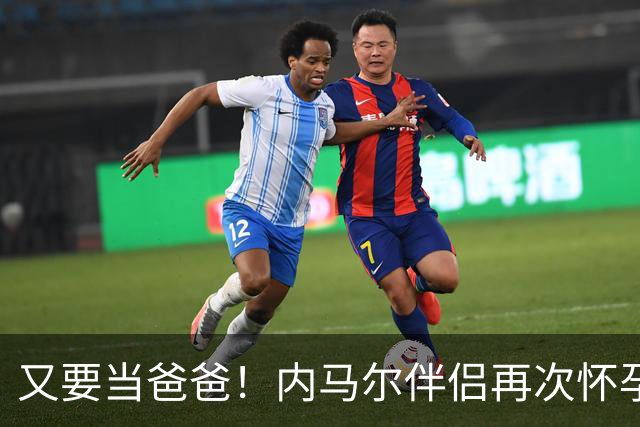又要当爸爸！内马尔伴侣再次怀孕 两人将迎第三个女儿