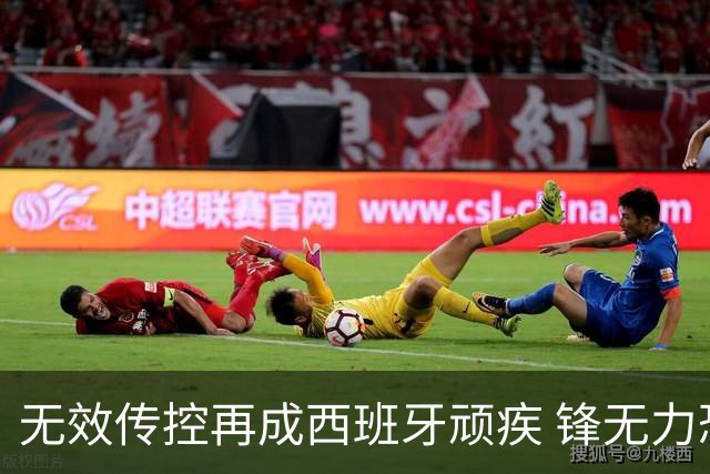无效传控再成西班牙顽疾 锋无力恐成斗牛士致命短板