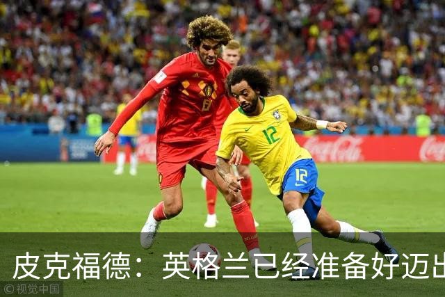 皮克福德：英格兰已经准备好迈出最后一步，去赢得冠军