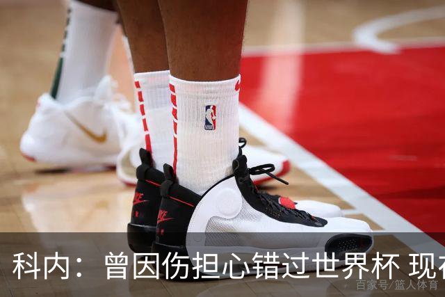 科内：曾因伤担心错过世界杯 现在只想专注世界杯不去想转会